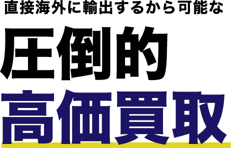 直接海外に輸出するから可能な圧倒的高価買取